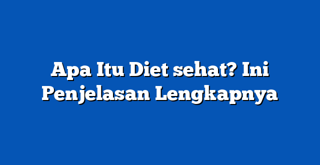 Apa Itu Diet sehat? Ini Penjelasan Lengkapnya