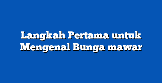 Langkah Pertama untuk Mengenal Bunga mawar