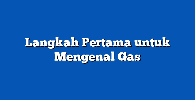 Langkah Pertama untuk Mengenal Gas