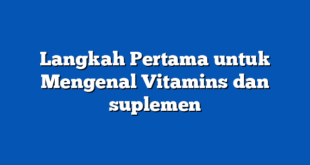 Langkah Pertama untuk Mengenal Vitamins dan suplemen