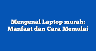 Mengenal Laptop murah: Manfaat dan Cara Memulai