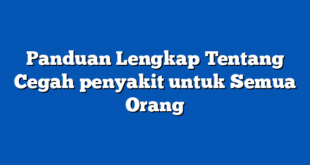 Panduan Lengkap Tentang Cegah penyakit untuk Semua Orang