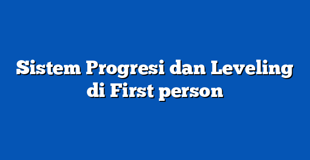 Sistem Progresi dan Leveling di First person