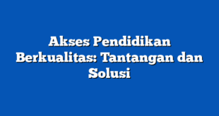 Akses Pendidikan Berkualitas: Tantangan dan Solusi