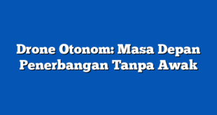 Drone Otonom: Masa Depan Penerbangan Tanpa Awak