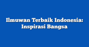 Ilmuwan Terbaik Indonesia: Inspirasi Bangsa