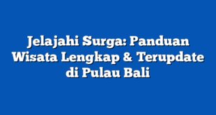 Jelajahi Surga: Panduan Wisata Lengkap & Terupdate di Pulau Bali