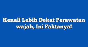 Kenali Lebih Dekat Perawatan wajah, Ini Faktanya!