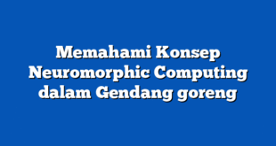 Memahami Konsep Neuromorphic Computing dalam Gendang goreng