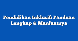Pendidikan Inklusif: Panduan Lengkap & Manfaatnya