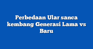 Perbedaan Ular sanca kembang Generasi Lama vs Baru