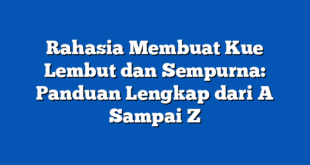 Rahasia Membuat Kue Lembut dan Sempurna: Panduan Lengkap dari A Sampai Z