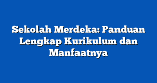 Sekolah Merdeka: Panduan Lengkap Kurikulum dan Manfaatnya