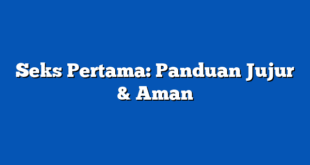 Seks Pertama: Panduan Jujur & Aman